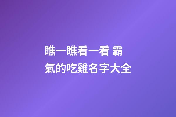 瞧一瞧看一看 霸氣的吃雞名字大全